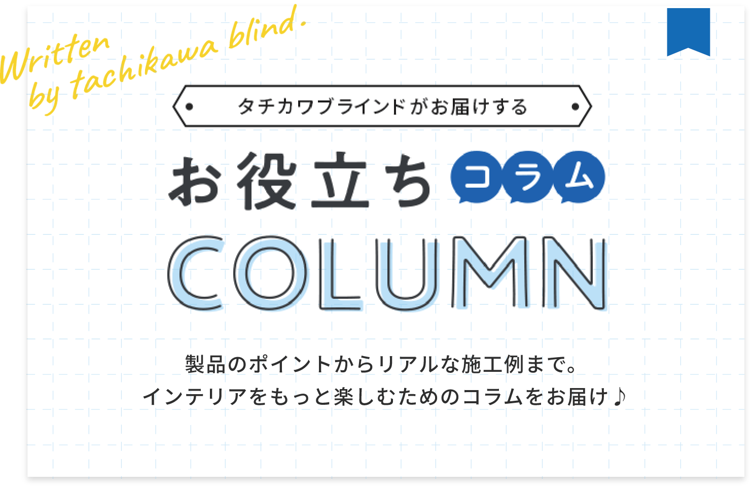 製品のポイントからリアルな施工例まで。インテリアをもっと楽しむためのコラムをお届け♪