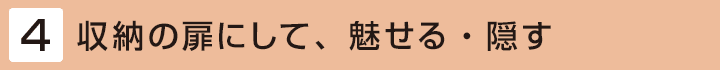 [4] 収納の扉にして、魅せる・隠す