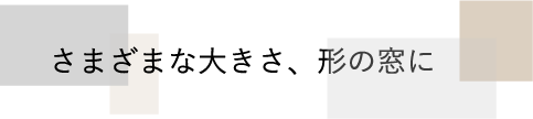 さまざまな大きさ、形の窓に