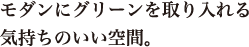 モダンにグリーンを取り入れる 気持ちのいい空間。