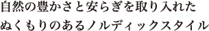 自然の豊かさと安らぎを取り入れたぬくもりのあるノルディックスタイル